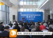 湖南卫视 | 株洲：湖南新能源汽车协同创新研究院成立