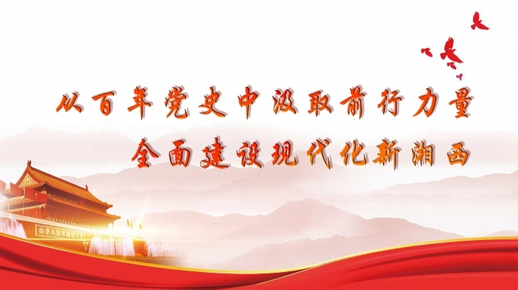 从百年党史中汲取前行力量 全面建设现代化新湘西