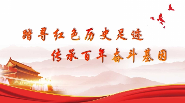 踏寻红色历史足迹  传承百年奋斗基因