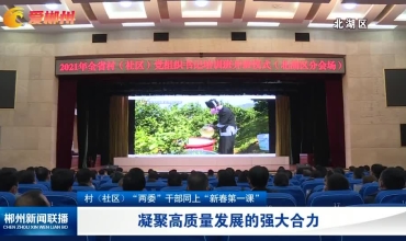 【郴州新闻联播】村（社区）“两委”干部同上“新春第一课”：凝聚高质量发展的强大合力