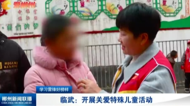 【郴州新闻联播】学习雷锋好榜样：临武：开展关爱特殊儿童活动