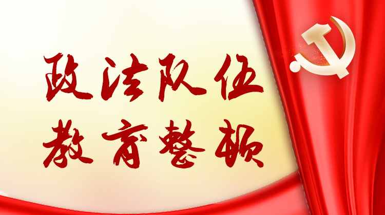 聚焦政法队伍教育整顿