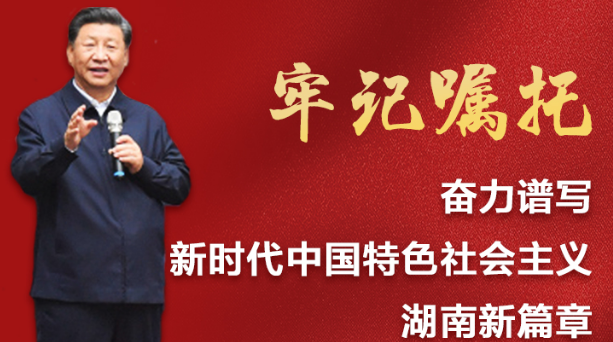 牢记习近平总书记嘱托，奋力谱写新时代中国特色社会主义湖南新篇章