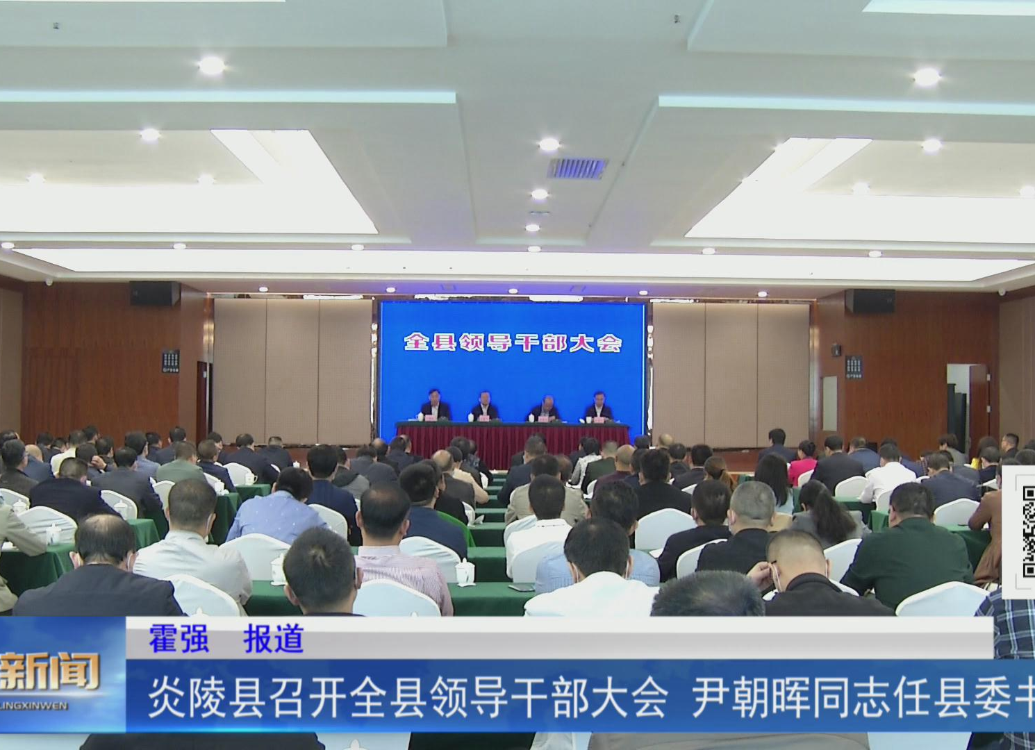 炎陵县召开全县领导干部大会 尹朝晖同志任县委书记【视频】