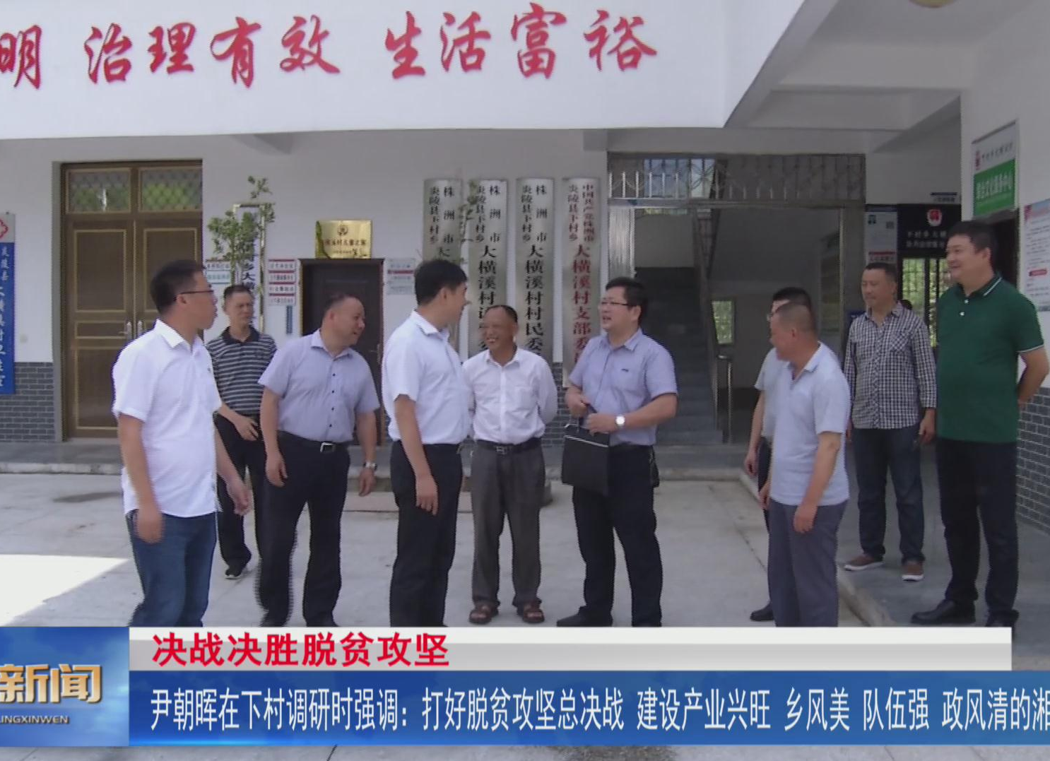 【决战决胜脱贫攻坚】尹朝晖在下村乡调研时强调 打好脱贫攻坚总决战 建设产业旺、乡风美、队伍强、政风清的湘赣边界重镇