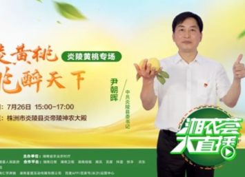 炎陵黄桃湘农荟大直播｜7月26日下午3点，尹朝晖书记与您不见不散！
