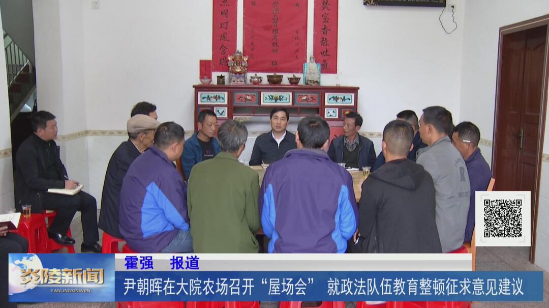 尹朝晖在大院农场召开“屋场会” 就政法队伍教育整顿征求意见建议【视频】