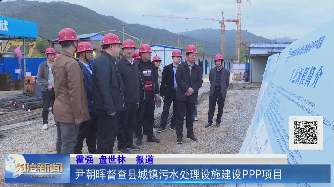 尹朝晖督查县城镇污水处理设施建设PPP项目【视频】