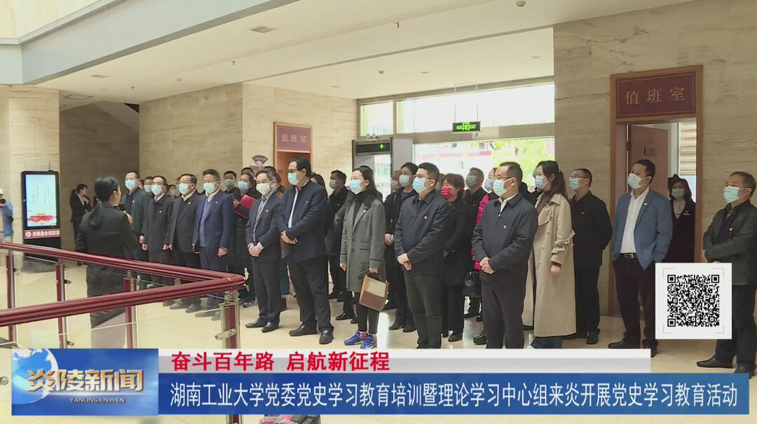 湖南工业大学党委党史学习教育培训班暨理论学习中心组来炎开展党史学习教育活动【视频】