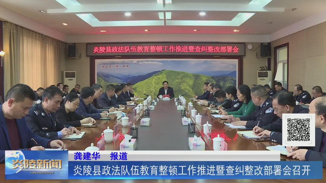 炎陵县政法队伍教育整顿工作推进暨查纠整改部署会召开【视频】
