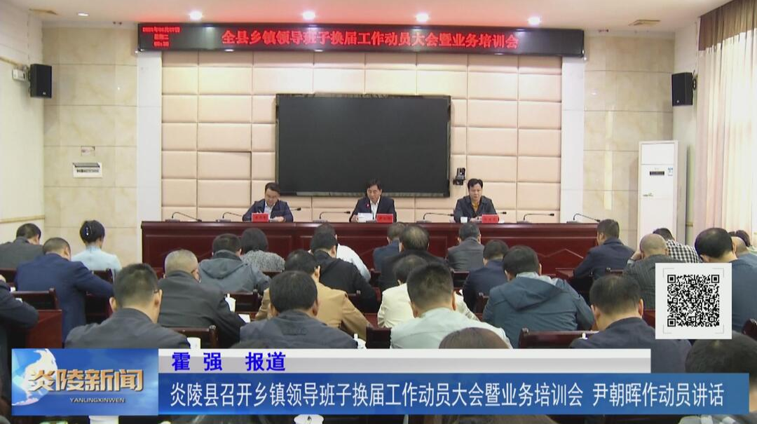 炎陵县召开乡镇领导班子换届工作动员大会暨业务培训会 尹朝晖作动员讲话【视频】