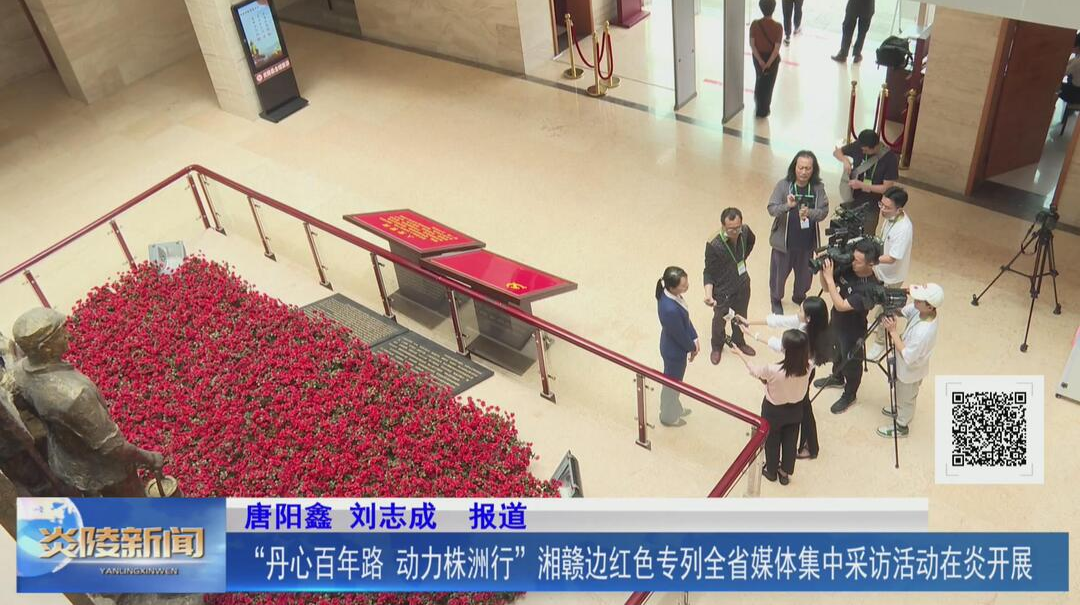 “丹心百年路 动力株洲行”湘赣边红色专列全省媒体集中采访活动在炎开展【视频】