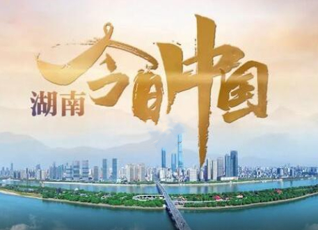 纵览锦绣潇湘 央视特别节目《今日中国》6月1日播出湖南篇