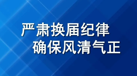 牢记换届纪律，严格遵守“十不选“”八严禁”