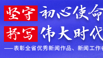 坚守初心使命 抒写伟大时代——表彰全省优秀新闻作品、新闻工作者