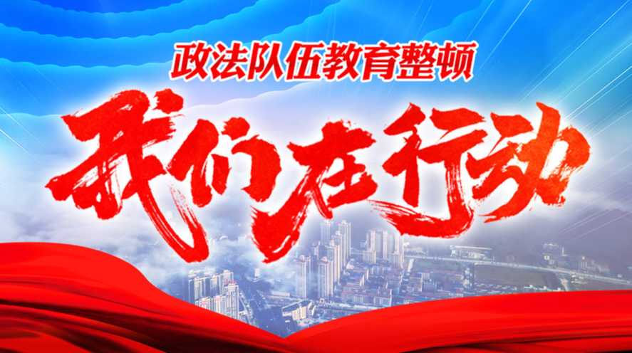 【专栏】政法队伍教育整顿 我们在行动