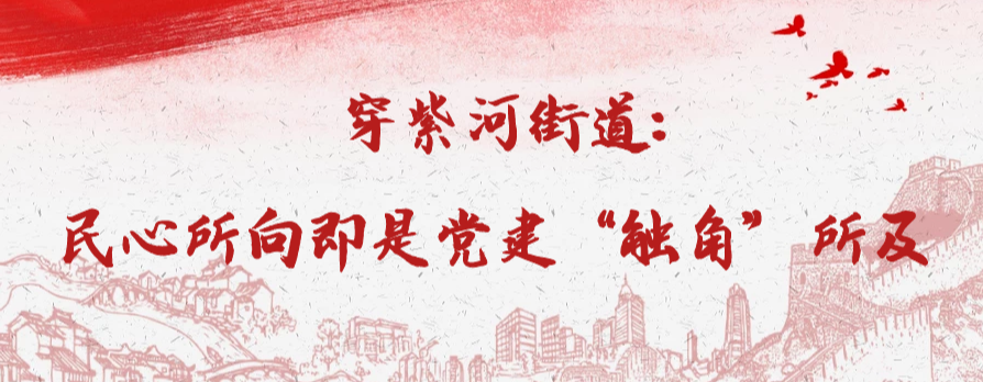 穿紫河街道：民心所向即是党建“触角”所及