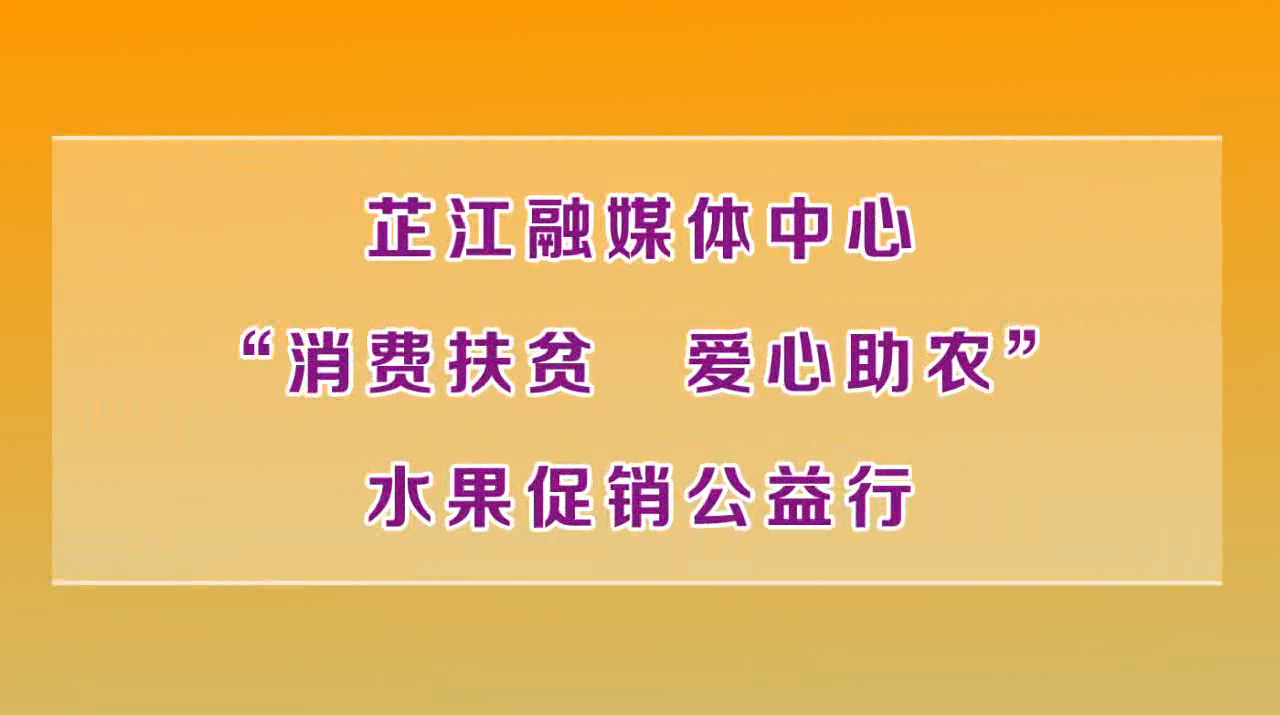 芷江融媒体中心“消费扶贫 爱心助农”水果促销公益行