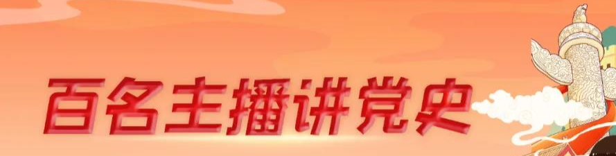 【百名主播讲党史】专题