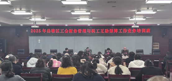 岳塘區(qū)總工會(huì)舉辦2025年工會(huì)財(cái)務(wù)管理與職工互助保障工作業(yè)務(wù)培訓(xùn)班