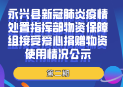 （第二期）永兴县新冠肺炎疫情处置指挥部物资保障组接受爱心捐赠物资使用情况公示