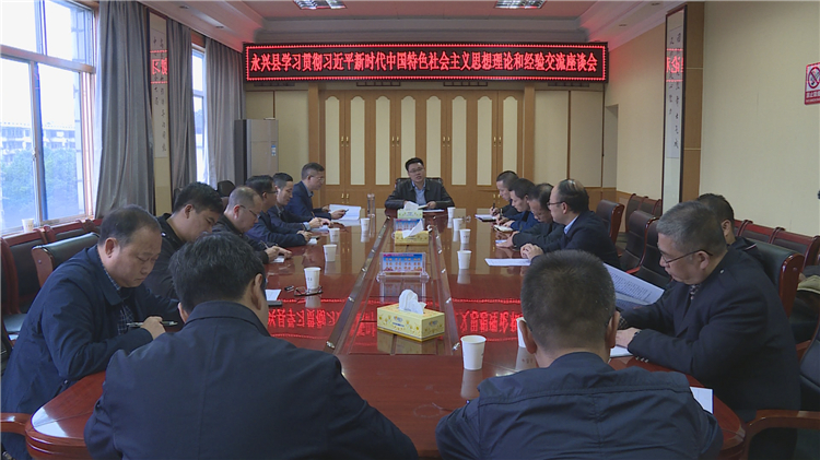 永兴县召开学习习近平新时代中国特色社会主义思想理论研讨和经验交流座谈会