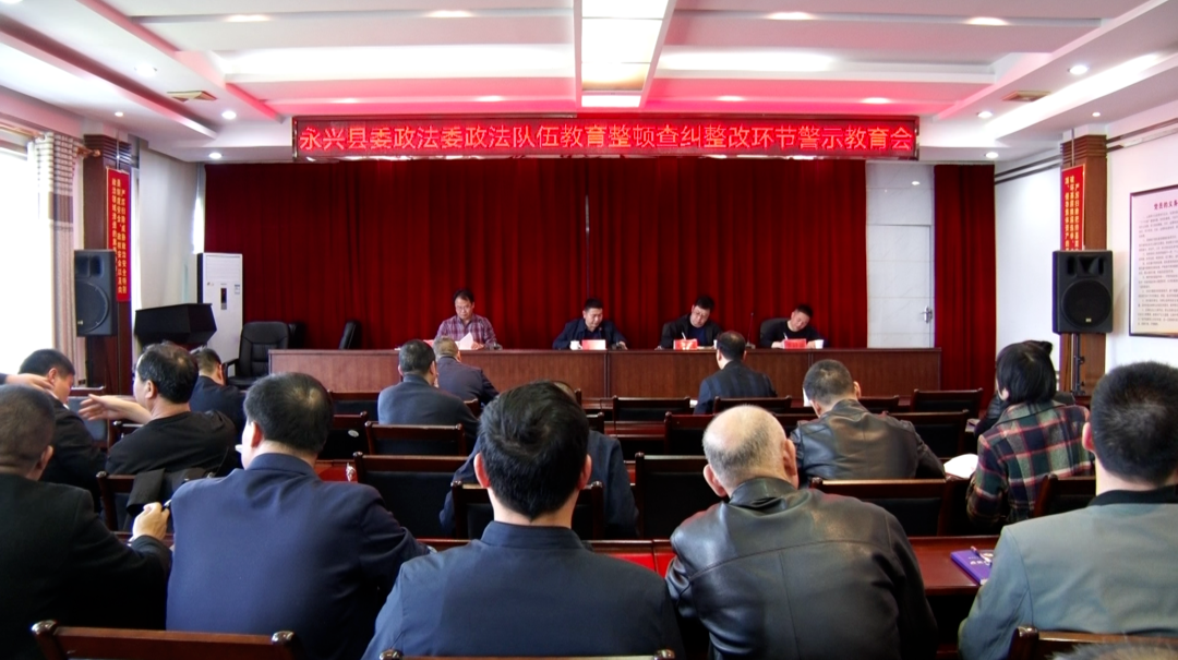 永兴县召开政法队伍教育整顿查纠整改环节警示教育会
