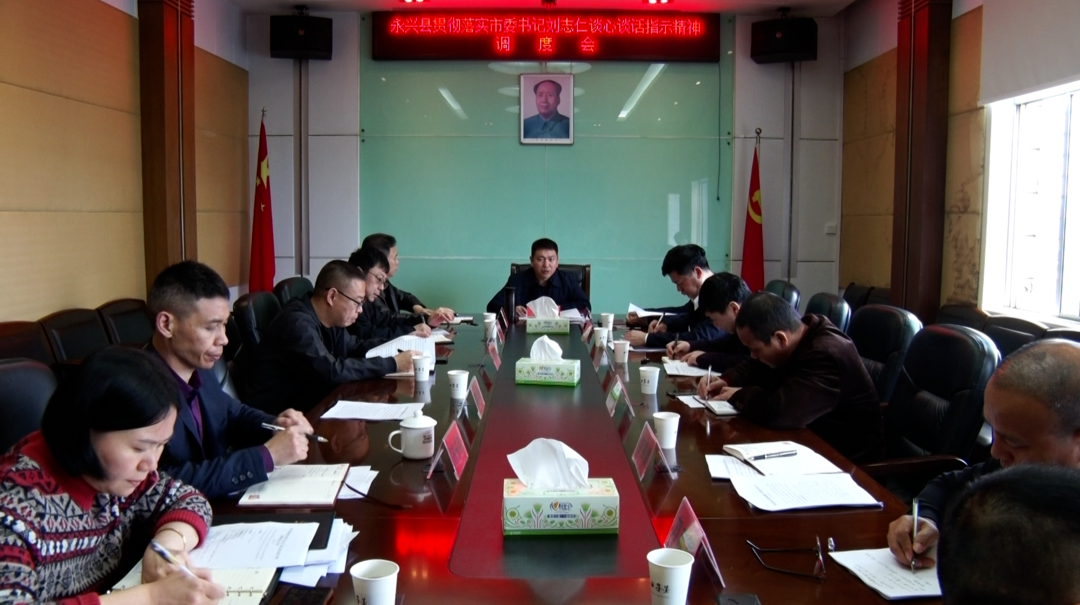 永兴县贯彻落实郴州市委书记刘志仁谈心谈话指示精神
