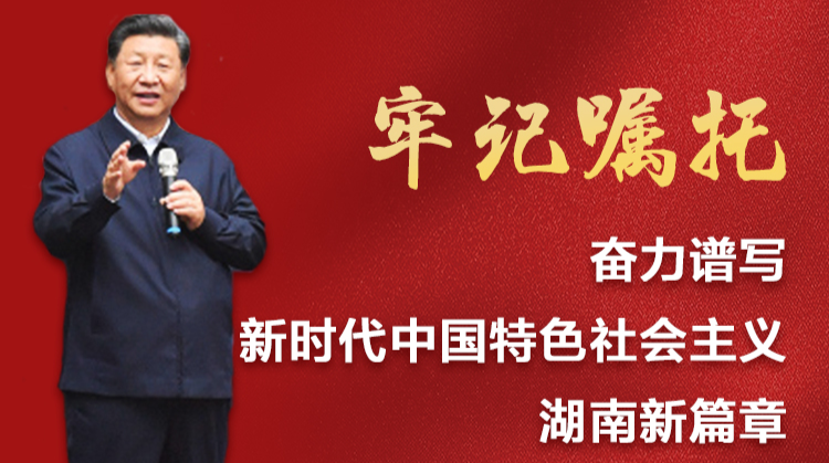 牢记习近平总书记嘱托，奋力谱写新时代中国特色社会主义湖南新篇章