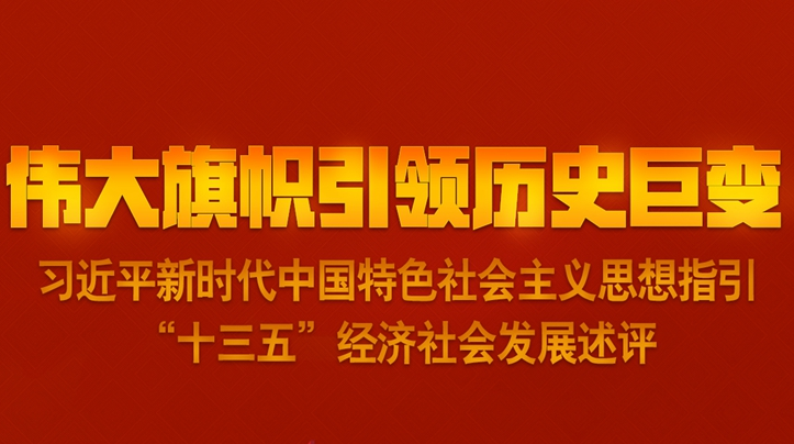 伟大旗帜引领历史巨变——习近平新时代中国特色社会主义思想指引“十三五”经济社会发展述评