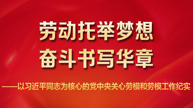 劳动托举梦想，奋斗书写华章——以习近平同志为核心的党中央关心劳模和劳模工作纪实
