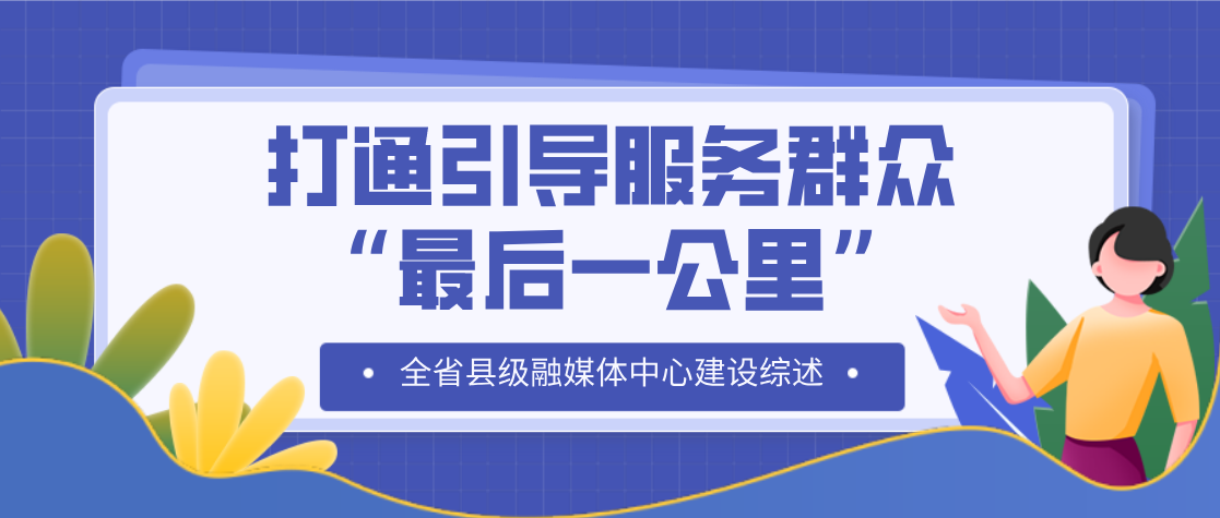 打通引导服务群众“最后一公里”——全省县级融媒体中心建设综述