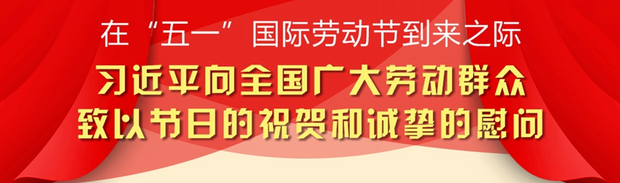 在“五一”国际劳动节到来之际 习近平向全国广大劳动群众致以节日的祝贺和诚挚的慰问