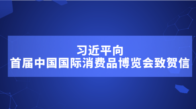 习近平向首届中国国际消费品博览会致贺信
