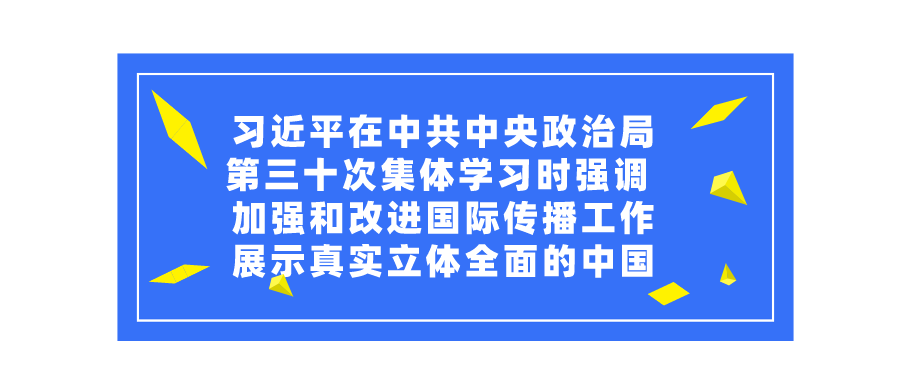 习近平在中共中央政治局第三十次集体学习时强调 加强和改进国际传播工作 展示真实立体全面的中国