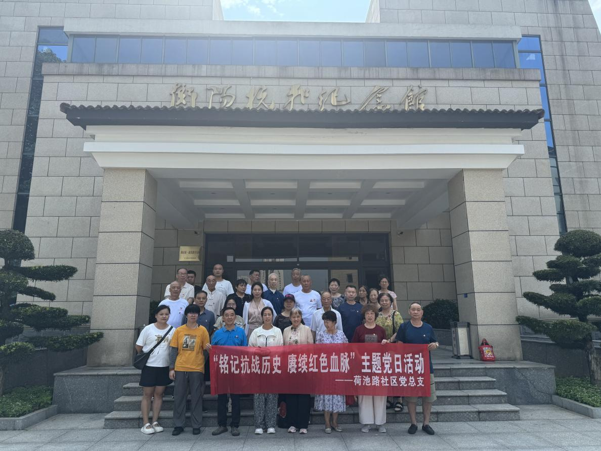 潇湘街道：铭记抗战历史  赓续红色血脉——荷池路社区组织党员参观衡阳抗战纪念馆开展“七一”主题党日活动